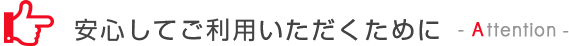 安心してご利用いただく為に